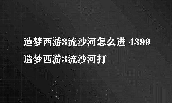 造梦西游3流沙河怎么进 4399造梦西游3流沙河打