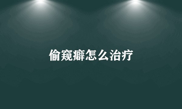 偷窥癖怎么治疗