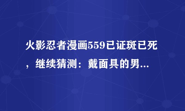 火影忍者漫画559已证斑已死，继续猜测：戴面具的男人是谁？