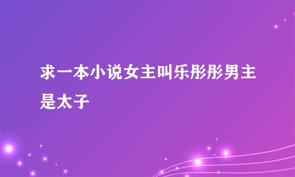 求一本小说女主叫乐彤彤男主是太子