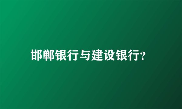 邯郸银行与建设银行？