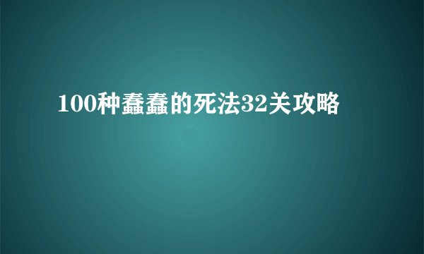 100种蠢蠢的死法32关攻略