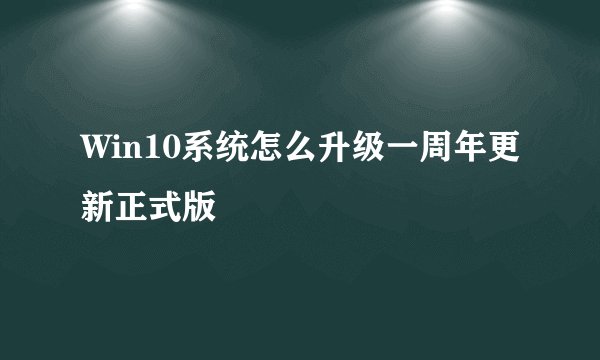 Win10系统怎么升级一周年更新正式版