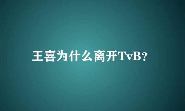 王喜为什么离开TvB？