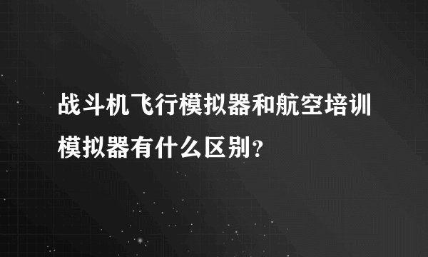 战斗机飞行模拟器和航空培训模拟器有什么区别？