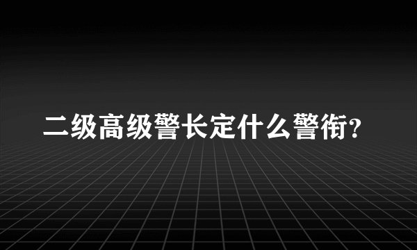 二级高级警长定什么警衔？