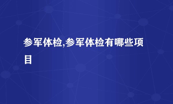 参军体检,参军体检有哪些项目