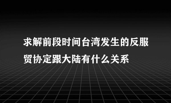 求解前段时间台湾发生的反服贸协定跟大陆有什么关系