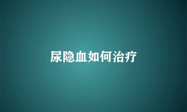 尿隐血如何治疗