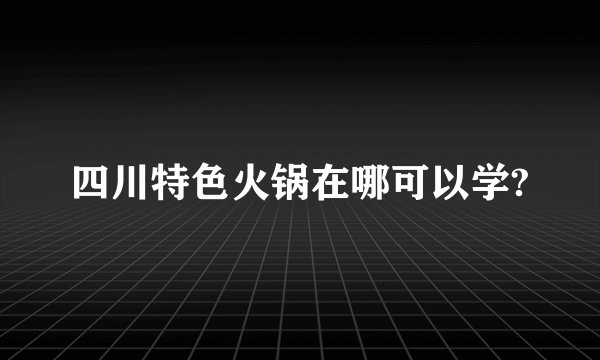 四川特色火锅在哪可以学?