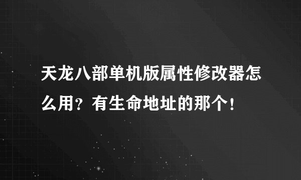 天龙八部单机版属性修改器怎么用？有生命地址的那个！