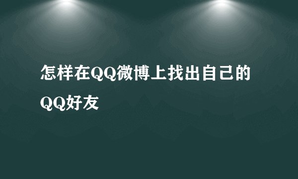 怎样在QQ微博上找出自己的QQ好友