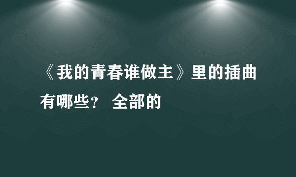 《我的青春谁做主》里的插曲有哪些? 全部的