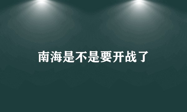 南海是不是要开战了