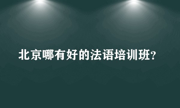 北京哪有好的法语培训班？