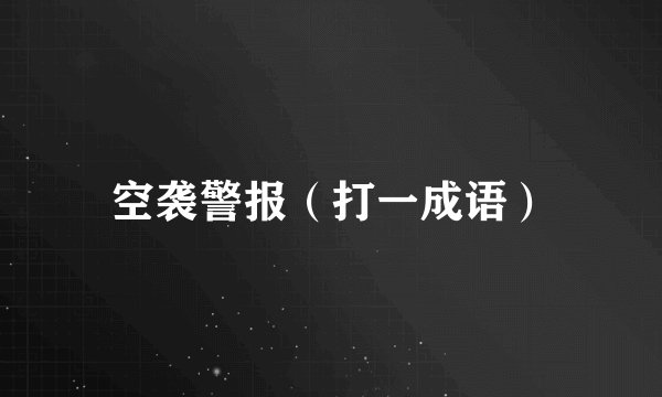 空袭警报（打一成语）