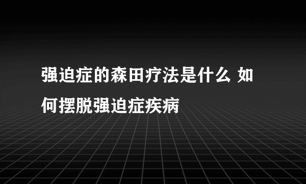 强迫症的森田疗法是什么 如何摆脱强迫症疾病