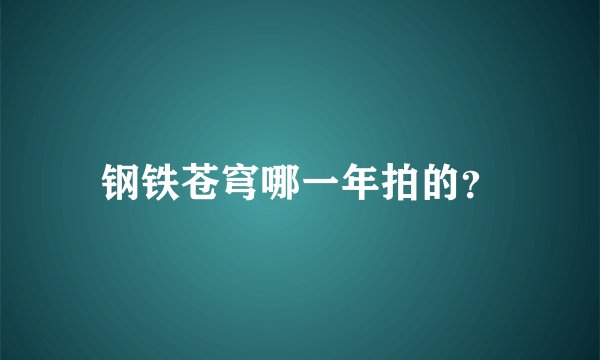 钢铁苍穹哪一年拍的？
