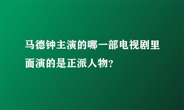马德钟主演的哪一部电视剧里面演的是正派人物？