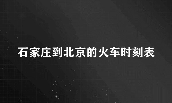 石家庄到北京的火车时刻表