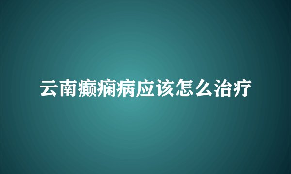 云南癫痫病应该怎么治疗