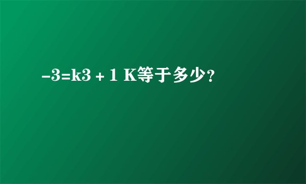 -3=k3＋1 K等于多少？