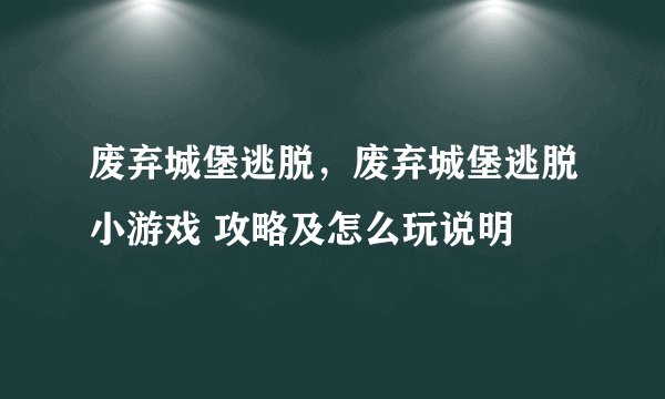 废弃城堡逃脱，废弃城堡逃脱小游戏 攻略及怎么玩说明