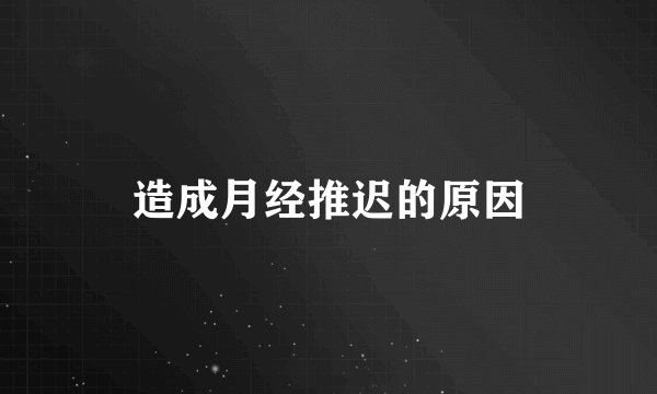 造成月经推迟的原因
