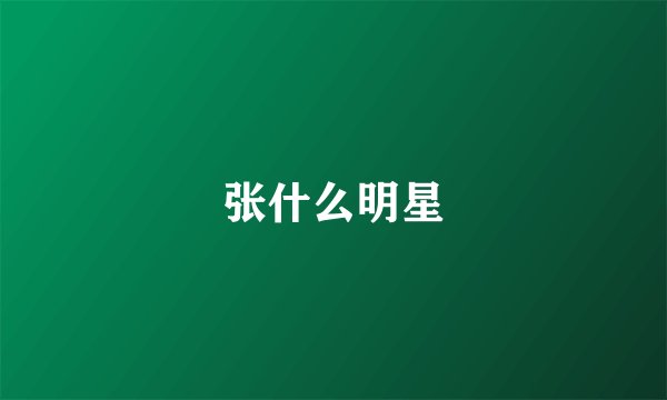 张什么明星