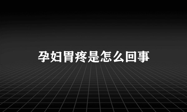 孕妇胃疼是怎么回事