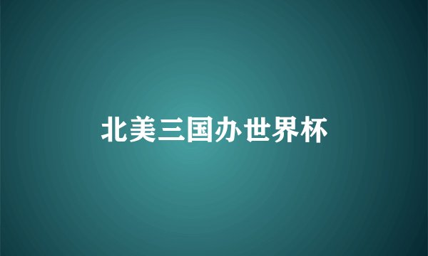 北美三国办世界杯
