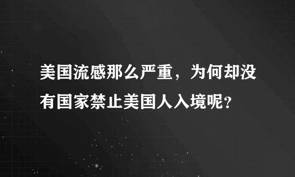 美国流感那么严重，为何却没有国家禁止美国人入境呢？