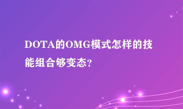 DOTA的OMG模式怎样的技能组合够变态?