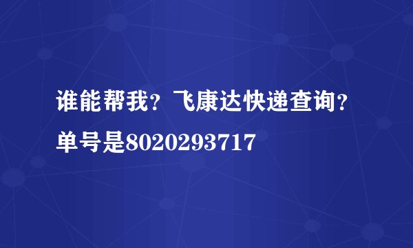谁能帮我?飞康达快递查询?单号是8020293717