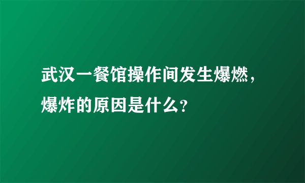 武汉一餐馆操作间发生爆燃,爆炸的原因是什么?