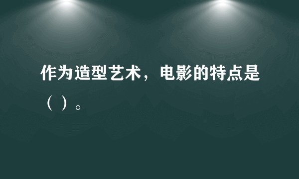 作为造型艺术，电影的特点是（）。