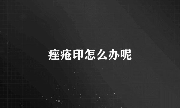 痤疮印怎么办呢