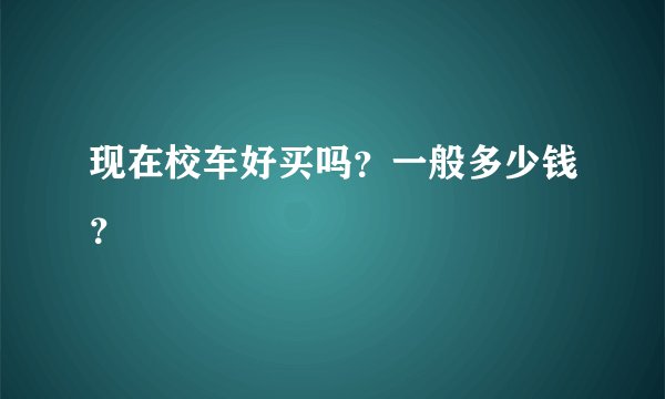 现在校车好买吗？一般多少钱？