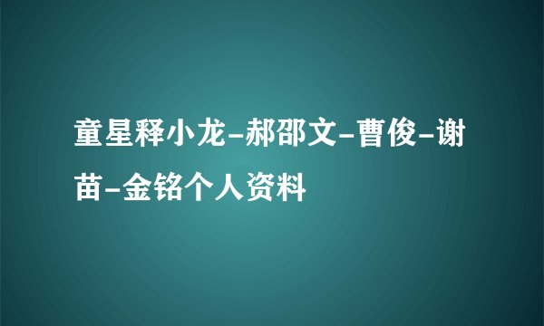 童星释小龙-郝邵文-曹俊-谢苗-金铭个人资料