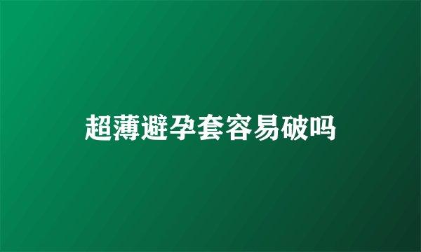 超薄避孕套容易破吗