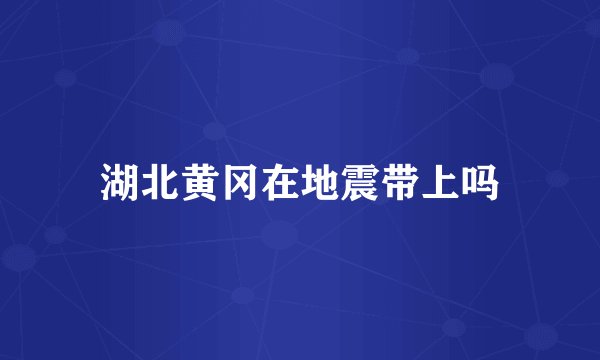 湖北黄冈在地震带上吗