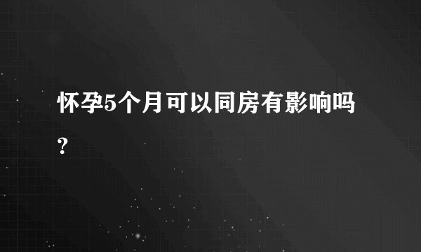 怀孕5个月可以同房有影响吗？