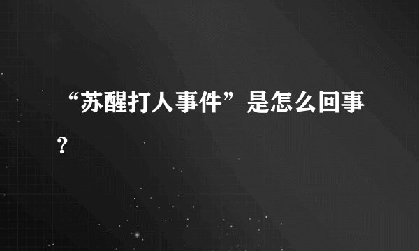 “苏醒打人事件”是怎么回事？