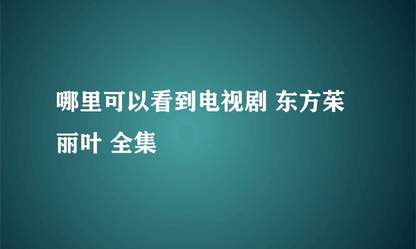 哪里可以看到电视剧 东方茱丽叶 全集