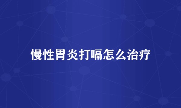 慢性胃炎打嗝怎么治疗