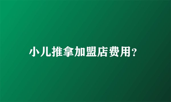 小儿推拿加盟店费用？