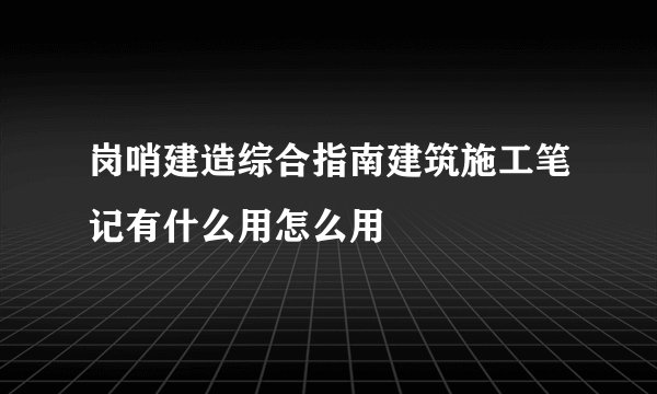 岗哨建造综合指南建筑施工笔记有什么用怎么用