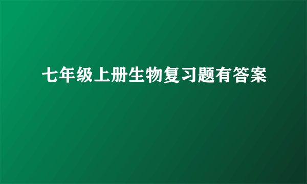 七年级上册生物复习题有答案