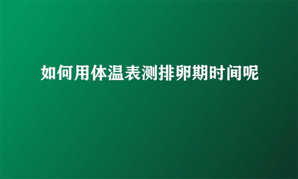 如何用体温表测排卵期时间呢