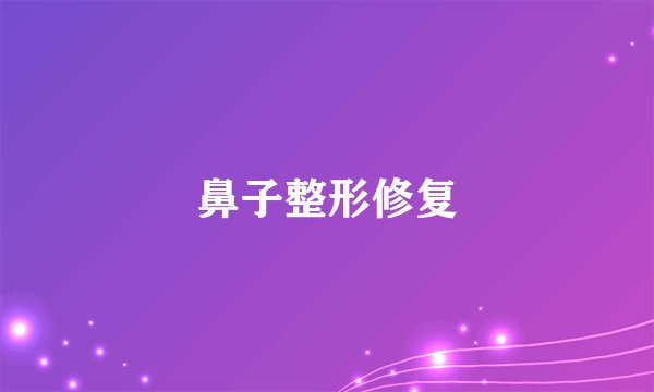 鼻子整形修复